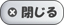 閉じる